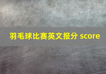 羽毛球比赛英文报分 score